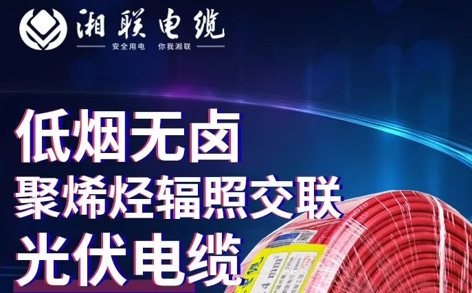 綠色環(huán)保，安全耐用 | 湘聯(lián)電纜低煙無(wú)鹵聚烯徑輻照交聯(lián)光伏電纜！